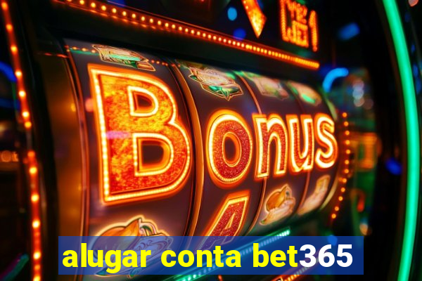 alugar conta bet365